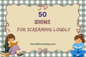 idioms for screaming loudly